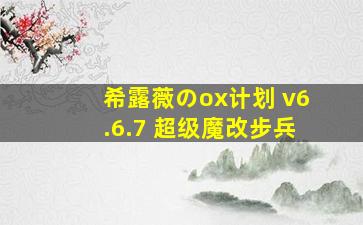 希露薇のox计划 v6.6.7 超级魔改步兵